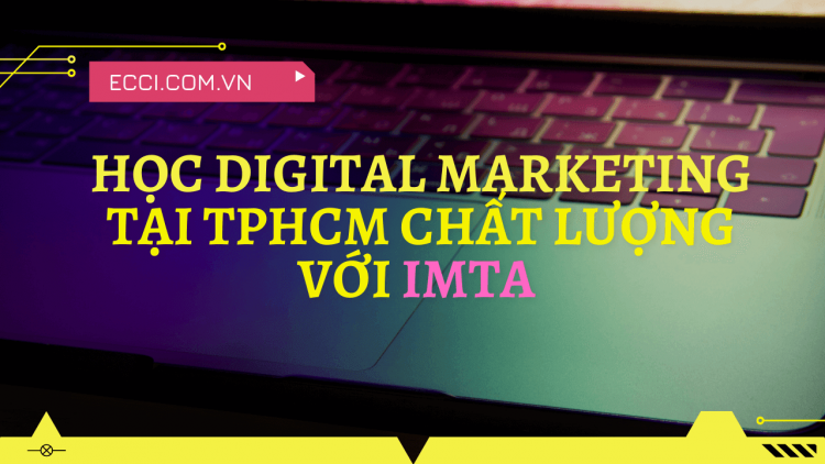 Review học Digital Marketing tại TPHCM chất lượng với IMTA