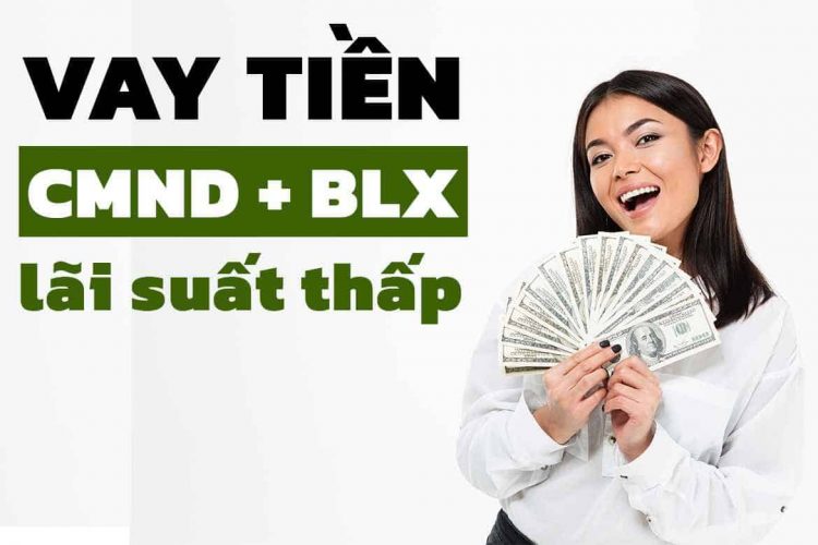 Vay Tiền Nhanh Chỉ Cần CMND và Bằng Lái Xe Lãi Thấp