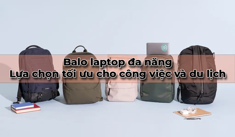 Balo laptop đa năng - Lựa chọn tối ưu cho công việc và du lịch