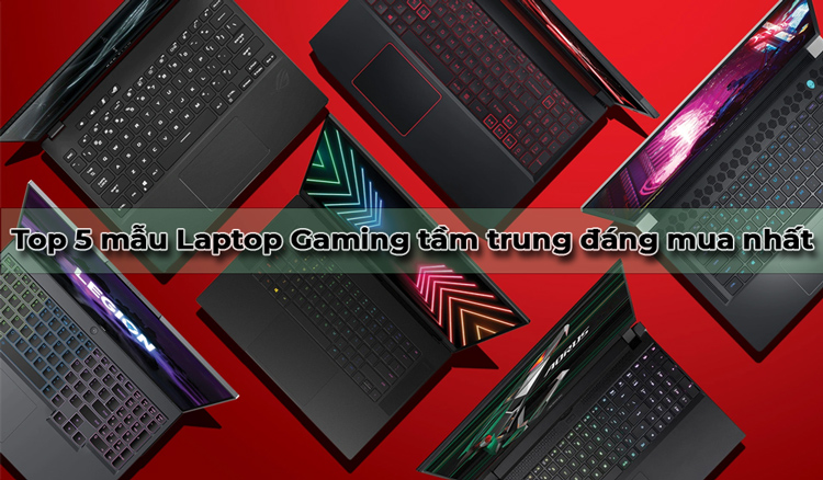 Top 5 mẫu Laptop Gaming tầm trung đáng mua nhất