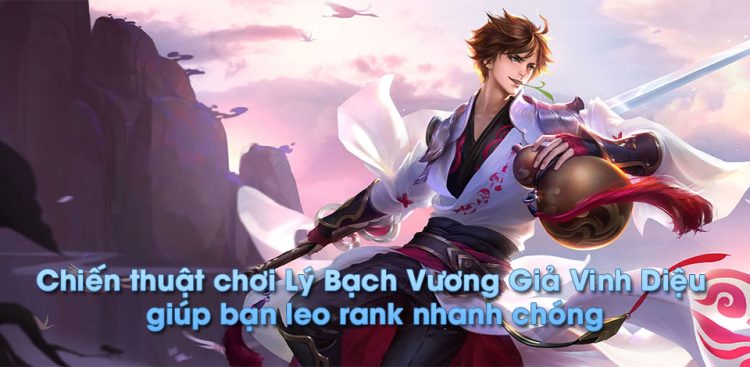 Chiến thuật chơi Lý Bạch Vương Giả Vinh Diệu giúp bạn leo rank nhanh chóng